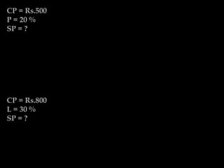 CP = Rs.500
P = 20 %
SP = ?
CP = Rs.800
L = 30 %
SP = ?
 