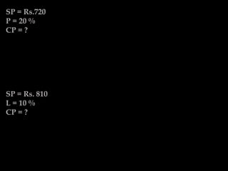 SP = Rs.720
P = 20 %
CP = ?
SP = Rs. 810
L = 10 %
CP = ?
 