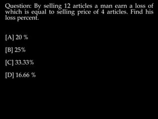 Question: By selling 12 articles a man earn a loss of
which is equal to selling price of 4 articles. Find his
loss percent.
[A] 20 %
[B] 25%
[C] 33.33%
[D] 16.66 %
 