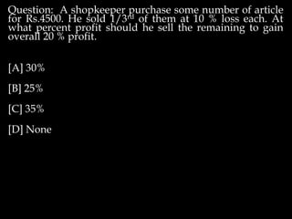 Question: A shopkeeper purchase some number of article
for Rs.4500. He sold 1/3rd of them at 10 % loss each. At
what percent profit should he sell the remaining to gain
overall 20 % profit.
[A] 30%
[B] 25%
[C] 35%
[D] None
 