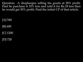 Question: A shopkeeper selling his goods at 20% profit.
Had he purchase it 10% less and sold it for Rs.18 less then
he would get 30% profit. Find the initial CP of that article.
[A] 540
[B] 600
[C] 1200
[D] 720
 