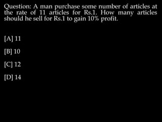 Question: A man purchase some number of articles at
the rate of 11 articles for Rs.1. How many articles
should he sell for Rs.1 to gain 10% profit.
[A] 11
[B] 10
[C] 12
[D] 14
 