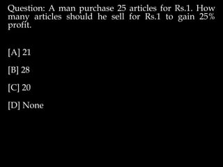 Question: A man purchase 25 articles for Rs.1. How
many articles should he sell for Rs.1 to gain 25%
profit.
[A] 21
[B] 28
[C] 20
[D] None
 