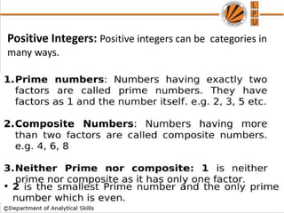 Positive Integers: Positive integers can be categories in
many ways.
 