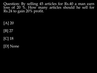 Question: By selling 45 articles for Rs.40 a man earn
loss of 20 %. How many articles should he sell for
Rs.24 to gain 20% profit.
[A] 20
[B] 27
[C] 18
[D] None
 