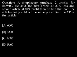 Question: A shopkeeper purchase 2 articles for
Rs.9600. He sold the first article at 20% loss and
second article at 60% profit then he find that both the
articles being sold on the same price. Find the CP of
first article.
[A] 6400
[B] 3200
[C] 6000
[D] 5400
 
