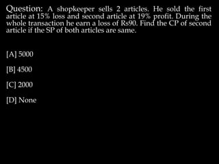 Question: A shopkeeper sells 2 articles. He sold the first
article at 15% loss and second article at 19% profit. During the
whole transaction he earn a loss of Rs90. Find the CP of second
article if the SP of both articles are same.
[A] 5000
[B] 4500
[C] 2000
[D] None
 