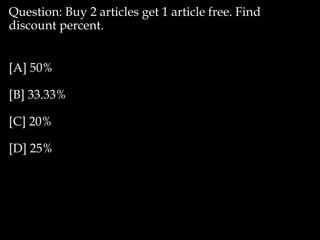 Question: Buy 2 articles get 1 article free. Find
discount percent.
[A] 50%
[B] 33.33%
[C] 20%
[D] 25%
 