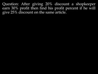 Question: After giving 20% discount a shopkeeper
earn 30% profit then find his profit percent if he will
give 25% discount on the same article.
 
