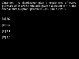Question: A shopkeeper give 1 article free of every
purchase of 15 article and also gives a discount of 4 % and
after all that his profit percent is 35%. Find CP:MP.
[A] 3:2
[B] 4:5
[C] 3:4
[D] 2:3
 