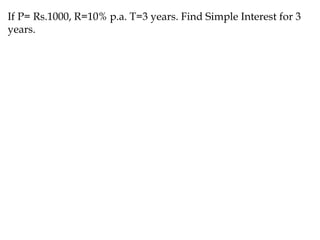 If P= Rs.1000, R=10% p.a. T=3 years. Find Simple Interest for 3
years.
 