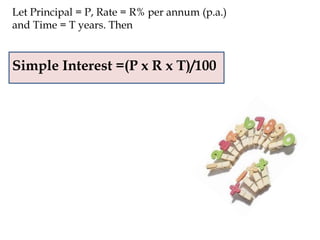 Let Principal = P, Rate = R% per annum (p.a.)
and Time = T years. Then
Simple Interest =(P x R x T)/100
 
