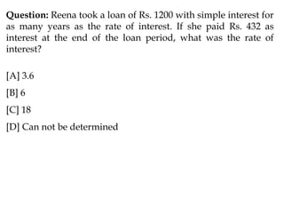 Question: Reena took a loan of Rs. 1200 with simple interest for
as many years as the rate of interest. If she paid Rs. 432 as
interest at the end of the loan period, what was the rate of
interest?
[A] 3.6
[B] 6
[C] 18
[D] Can not be determined
 