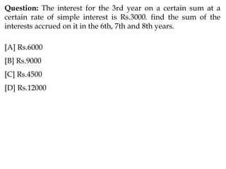 Question: The interest for the 3rd year on a certain sum at a
certain rate of simple interest is Rs.3000. find the sum of the
interests accrued on it in the 6th, 7th and 8th years.
[A] Rs.6000
[B] Rs.9000
[C] Rs.4500
[D] Rs.12000
 
