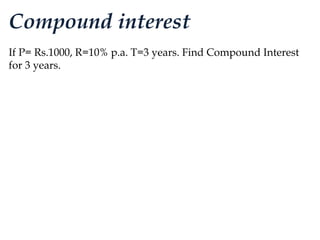 Compound interest
If P= Rs.1000, R=10% p.a. T=3 years. Find Compound Interest
for 3 years.
 