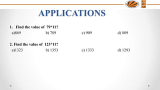 APPLICATIONS
1. Find the value of 79*11?
a)869 b) 789 c) 909 d) 809
2. Find the value of 123*11?
a)1323 b) 1353 c) 1333 d) 1293
 