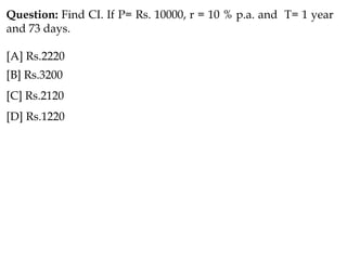 Question: Find CI. If P= Rs. 10000, r = 10 % p.a. and T= 1 year
and 73 days.
[A] Rs.2220
[B] Rs.3200
[C] Rs.2120
[D] Rs.1220
 