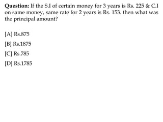 Question: If the S.I of certain money for 3 years is Rs. 225 & C.I
on same money, same rate for 2 years is Rs. 153. then what was
the principal amount?
[A] Rs.875
[B] Rs.1875
[C] Rs.785
[D] Rs.1785
 
