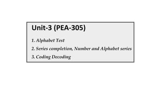 Unit-3 (PEA-305)
1. Alphabet Test
2. Series completion, Number and Alphabet series
3. Coding Decoding
 
