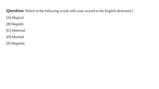 Question: Which of the following words will come second in the English dictionary?
[A] Magical
[B] Magnify
[C] Maternal
[D] Marshal
[E] Magnetic
 