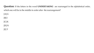 Question: If the letters in the word UNDERTAKING are rearranged in the alphabetical order,
which one will be in the middle in order after the rearrangement?
[A] G
[B] I
[C] K
[D] N
[E] T
 