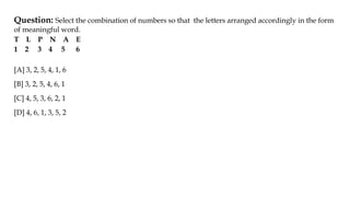 Question: Select the combination of numbers so that the letters arranged accordingly in the form
of meaningful word.
T L P N A E
1 2 3 4 5 6
[A] 3, 2, 5, 4, 1, 6
[B] 3, 2, 5, 4, 6, 1
[C] 4, 5, 3, 6, 2, 1
[D] 4, 6, 1, 3, 5, 2
 