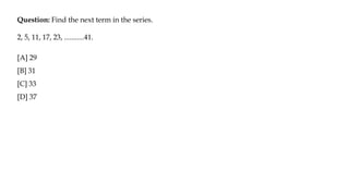 Question: Find the next term in the series.
2, 5, 11, 17, 23, ...........41.
[A] 29
[B] 31
[C] 33
[D] 37
 