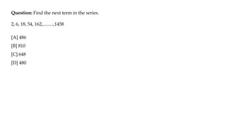 Question: Find the next term in the series.
2, 6, 18, 54, 162,.........,1458
[A] 486
[B] 810
[C] 648
[D] 480
 