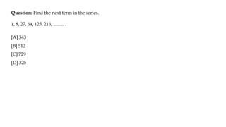 Question: Find the next term in the series.
1, 8, 27, 64, 125, 216, ......... .
[A] 343
[B] 512
[C] 729
[D] 325
 