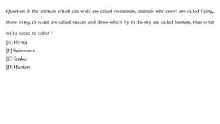 Question: If the animals which can walk are called swimmers, animals who crawl are called flying,
those living in water are called snakes and those which fly in the sky are called hunters, then what
will a lizard be called ?
[A] Flying
[B] Swimmers
[C] Snakes
[D] Hunters
 