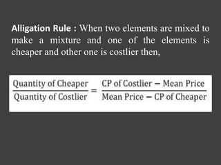 Alligation Rule : When two elements are mixed to
make a mixture and one of the elements is
cheaper and other one is costlier then,
 