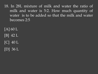18. In 28L mixture of milk and water the ratio of
milk and water is 5:2. How much quantity of
water is to be added so that the milk and water
becomes 2:5
[A] 60 L
[B] 42 L
[C] 40 L
[D] 36 L
 