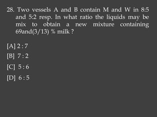 28. Two vessels A and B contain M and W in 8:5
and 5:2 resp. In what ratio the liquids may be
mix to obtain a new mixture containing
69and(3/13) % milk ?
[A] 2 : 7
[B] 7 : 2
[C] 5 : 6
[D] 6 : 5
 
