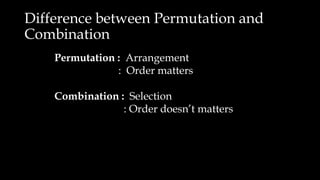 Difference between Permutation and
Combination
Permutation : Arrangement
: Order matters
Combination : Selection
: Order doesn’t matters
 
