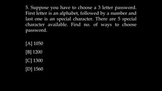 5. Suppose you have to choose a 3 letter password.
First letter is an alphabet, followed by a number and
last one is an special character. There are 5 special
character available. Find no. of ways to choose
password.
[A] 1050
[B] 1200
[C] 1300
[D] 1560
 