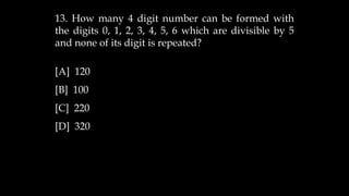 13. How many 4 digit number can be formed with
the digits 0, 1, 2, 3, 4, 5, 6 which are divisible by 5
and none of its digit is repeated?
[A] 120
[B] 100
[C] 220
[D] 320
 