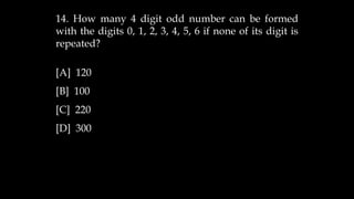 14. How many 4 digit odd number can be formed
with the digits 0, 1, 2, 3, 4, 5, 6 if none of its digit is
repeated?
[A] 120
[B] 100
[C] 220
[D] 300
 