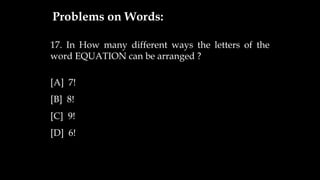 17. In How many different ways the letters of the
word EQUATION can be arranged ?
[A] 7!
[B] 8!
[C] 9!
[D] 6!
Problems on Words:
 