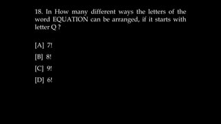 18. In How many different ways the letters of the
word EQUATION can be arranged, if it starts with
letter Q ?
[A] 7!
[B] 8!
[C] 9!
[D] 6!
 