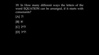 19. In How many different ways the letters of the
word EQUATION can be arranged, if it starts with
consonants?
[A] 7!
[B] 8!
[C] 2*7!
[D] 3*7!
 