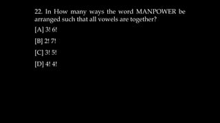 22. In How many ways the word MANPOWER be
arranged such that all vowels are together?
[A] 3! 6!
[B] 2! 7!
[C] 3! 5!
[D] 4! 4!
 