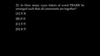 23. In How many ways letters of word PRAISE be
arranged such that all consonants are together?
[A] 3! 4!
[B] 4! 4!
[C] 3! 5!
[D] 4! 5!
 