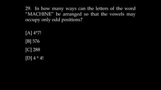 29. In how many ways can the letters of the word
“MACHINE” be arranged so that the vowels may
occupy only odd positions?
[A] 4*7!
[B] 576
[C] 288
[D] 4 * 4!
 
