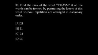 30. Find the rank of the word “CHASM” if all the
words can be formed by permuting the letters of this
word without repetition are arranged in dictionary
order.
[A] 24
[B] 31
[C] 32
[D] 30
 