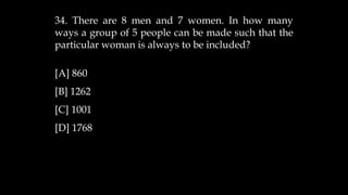 34. There are 8 men and 7 women. In how many
ways a group of 5 people can be made such that the
particular woman is always to be included?
[A] 860
[B] 1262
[C] 1001
[D] 1768
 