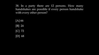 38. In a party there are 12 persons. How many
handshakes are possible if every person handshake
with every other person?
[A] 66
[B] 24
[C] 72
[D] 68
 