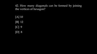 42. How many diagonals can be formed by joining
the vertices of hexagon?
[A] 10
[B] 12
[C] 9
[D] 8
 