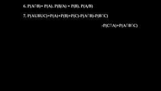 6. P(A∩B)= P(A). P(B/A) = P(B). P(A/B)
7. P(AUBUC)=P(A)+P(B)+P(C)-P(A∩B)-P(B∩C)
-P(C∩A)+P(A∩B∩C)
 