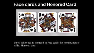 Face cards and Honored Card
Note: When ace is included in Face cards the combination is
called Honored card.
 