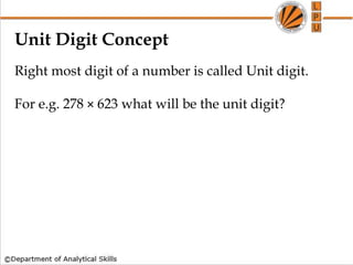 Unit Digit Concept
Right most digit of a number is called Unit digit.
For e.g. 278 × 623 what will be the unit digit?
 